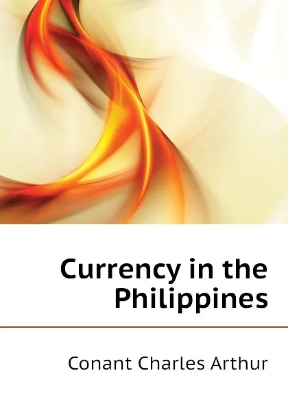 Обложка книги Currency in the Philippines, Conant Charles Arthur