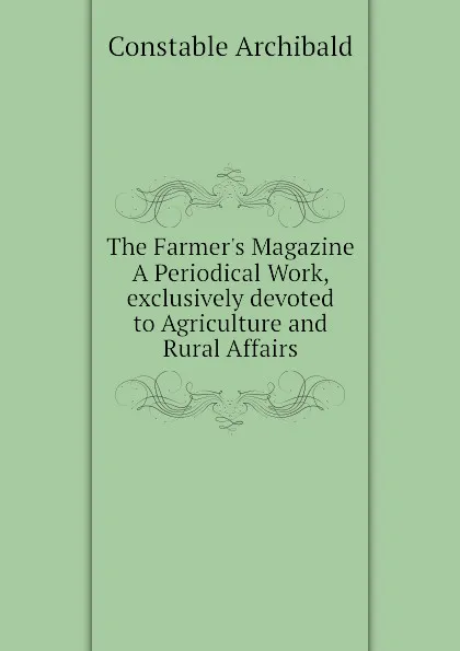 Обложка книги The Farmer.s Magazine A Periodical Work, exclusively devoted to Agriculture and Rural Affairs, Constable Archibald