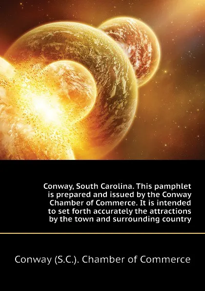 Обложка книги Conway, South Carolina. This pamphlet is prepared and issued by the Conway Chamber of Commerce. It is intended to set forth accurately the attractions  by the town and surrounding country, Conway (S.C.). Chamber of Commerce