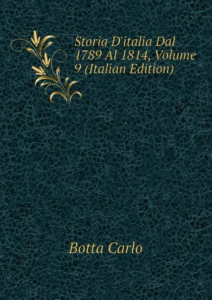 Обложка книги Storia D.italia Dal 1789 Al 1814, Volume 9 (Italian Edition), Botta Carlo