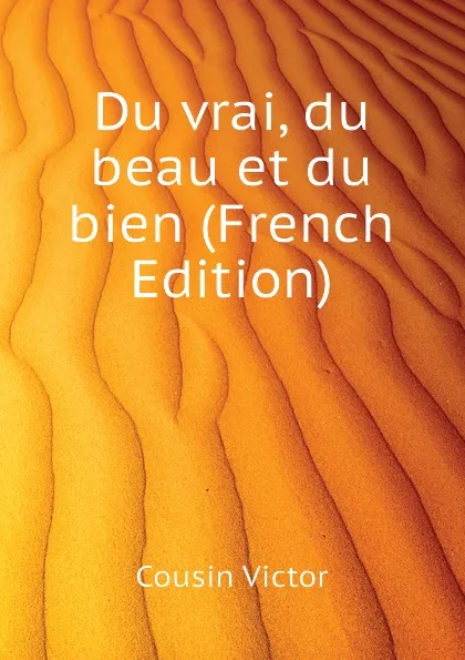 Обложка книги Du vrai, du beau et du bien (French Edition), Cousin Victor