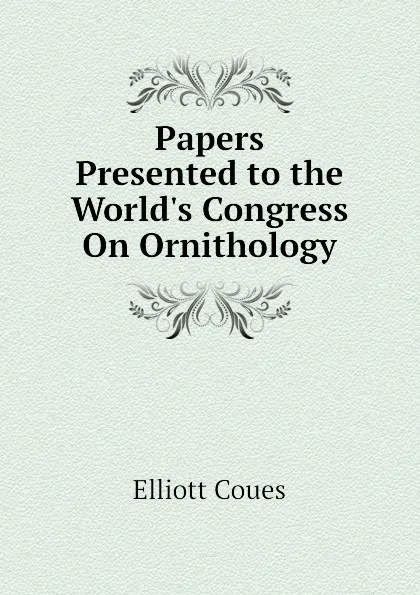 Обложка книги Papers Presented to the World.s Congress On Ornithology, Elliott Coues