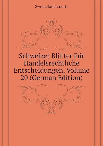 Обложка книги Schweizer Blatter Fur Handelsrechtliche Entscheidungen, Volume 20 (German Edition), Switzerland Courts