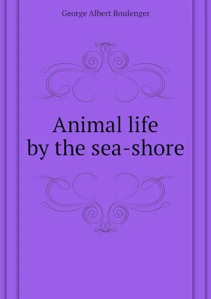 Обложка книги Animal life by the sea-shore, Boulenger George Albert