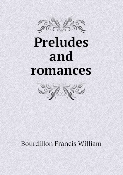 Обложка книги Preludes and romances, Bourdillon Francis William