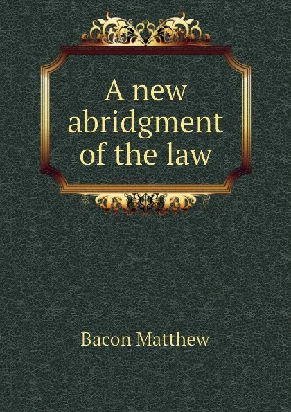 Обложка книги A new abridgment of the law, Bacon Matthew