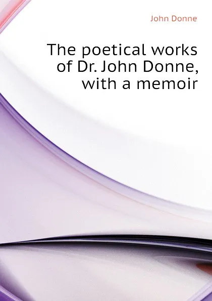 Обложка книги The poetical works of Dr. John Donne, with a memoir, Джон Донн
