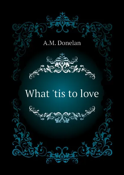 Обложка книги What .tis to love, A.M. Donelan