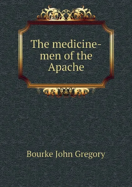 Обложка книги The medicine-men of the Apache, Bourke John Gregory