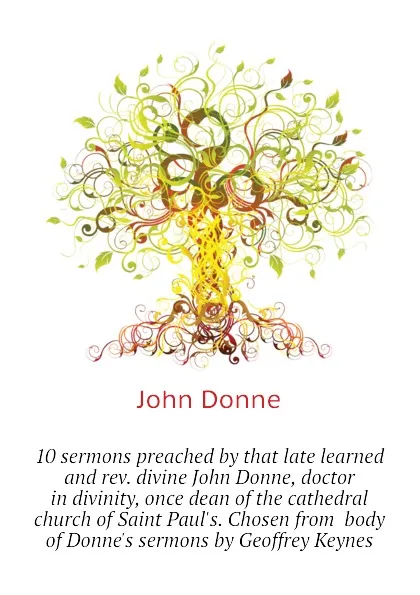 Обложка книги 10 sermons preached by that late learned and rev. divine John Donne, doctor in divinity, once dean of the cathedral church of Saint Paul.s. Chosen from  body of Donne.s sermons by Geoffrey Keynes, Джон Донн
