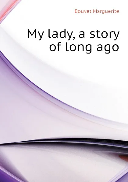 Обложка книги My lady, a story of long ago, Bouvet Marguerite