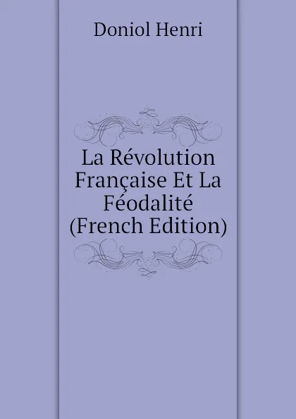 Обложка книги La Revolution Francaise Et La Feodalite (French Edition), Doniol Henri