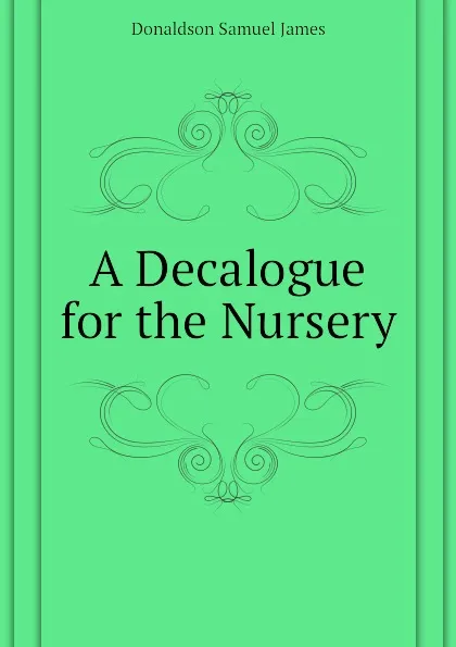 Обложка книги A Decalogue for the Nursery, Donaldson Samuel James