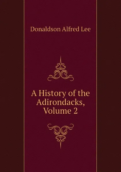 Обложка книги A History of the Adirondacks, Volume 2, Donaldson Alfred Lee