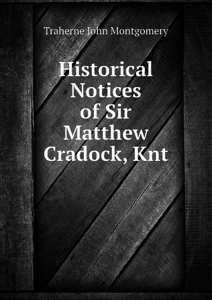 Обложка книги Historical Notices of Sir Matthew Cradock, Knt, Traherne John Montgomery