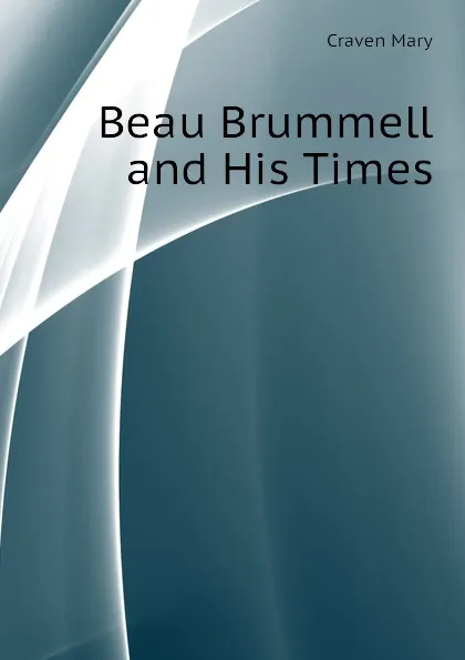 Обложка книги Beau Brummell and His Times, Craven Mary