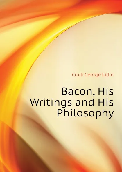 Обложка книги Bacon, His Writings and His Philosophy, Craik George Lillie