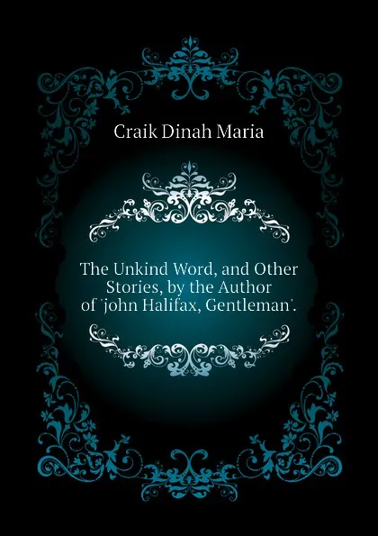 Обложка книги The Unkind Word, and Other Stories, by the Author of .john Halifax, Gentleman.., Craik Dinah Maria