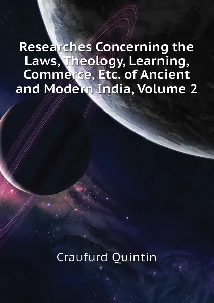 Обложка книги Researches Concerning the Laws, Theology, Learning, Commerce, Etc. of Ancient and Modern India, Volume 2, Craufurd Quintin