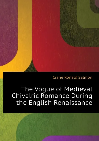 Обложка книги The Vogue of Medieval Chivalric Romance During the English Renaissance, Crane Ronald Salmon