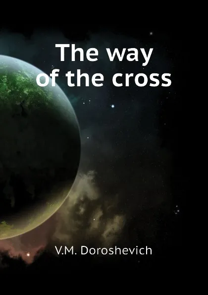 Обложка книги The way of the cross, V.M. Doroshevich