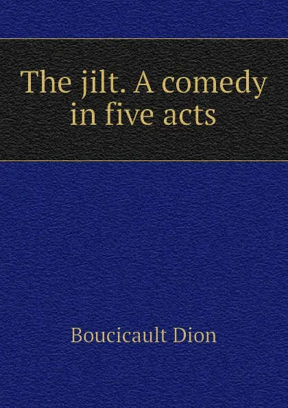 Обложка книги The jilt. A comedy in five acts, Boucicault Dion