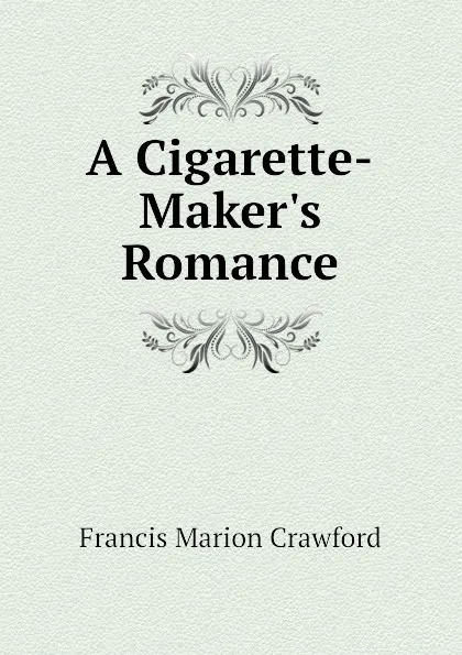 Обложка книги A Cigarette-Maker.s Romance, F. Marion Crawford