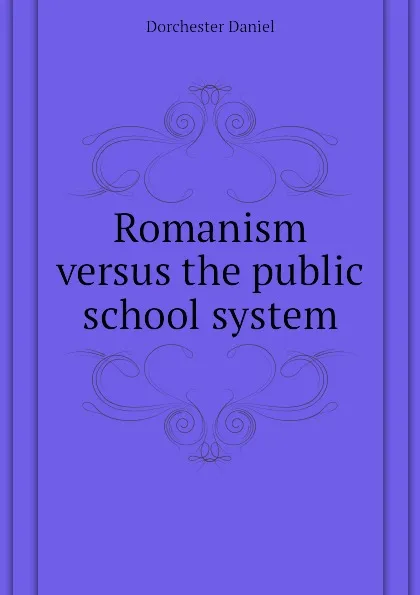 Обложка книги Romanism versus the public school system, Dorchester Daniel