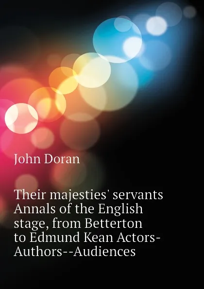 Обложка книги Their majesties. servants Annals of the English stage, from Betterton to Edmund Kean Actors-Authors--Audiences, Dr. Doran