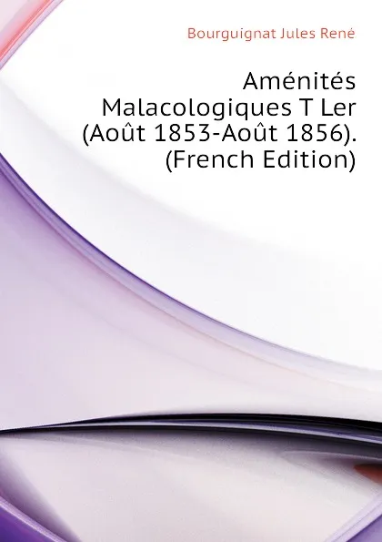 Обложка книги Amenites Malacologiques T Ler (Aout 1853-Aout 1856). (French Edition), Bourguignat Jules René