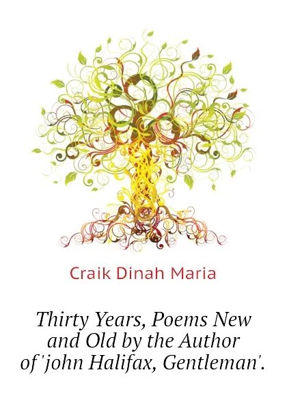 Обложка книги Thirty Years, Poems New and Old by the Author of .john Halifax, Gentleman.., Craik Dinah Maria