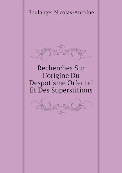 Обложка книги Recherches Sur L.origine Du Despotisme Oriental Et Des Superstitions, Boulanger Nicolas-Antoine