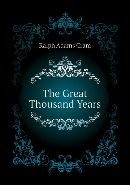 Обложка книги The Great Thousand Years, Ralph Adams Cram