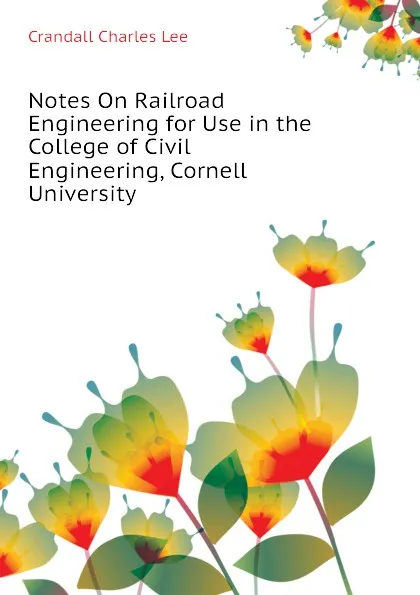 Обложка книги Notes On Railroad Engineering for Use in the College of Civil Engineering, Cornell University, Crandall Charles Lee