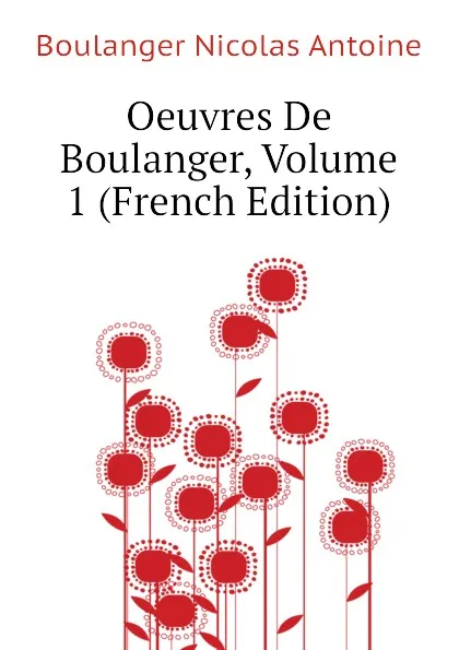 Обложка книги Oeuvres De Boulanger, Volume 1 (French Edition), Boulanger Nicolas Antoine