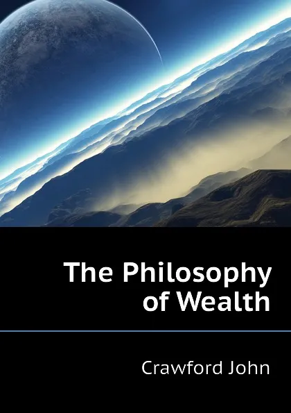 Обложка книги The Philosophy of Wealth, Crawford John