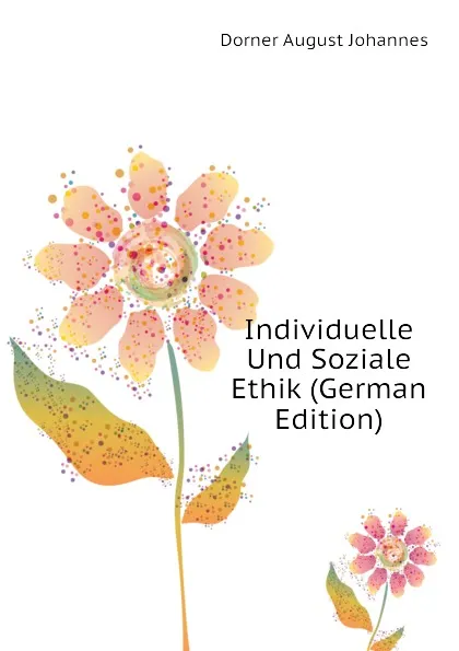 Обложка книги Individuelle Und Soziale Ethik (German Edition), Dorner August Johannes