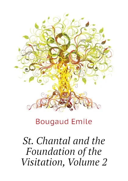Обложка книги St. Chantal and the Foundation of the Visitation, Volume 2, Bougaud Emile