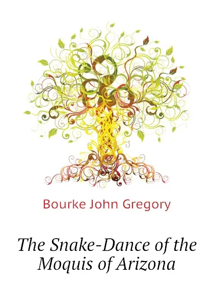 Обложка книги The Snake-Dance of the Moquis of Arizona, Bourke John Gregory