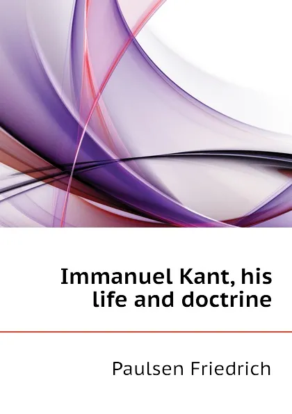 Обложка книги Immanuel Kant, his life and doctrine, Paulsen Friedrich