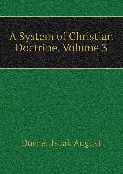 Обложка книги A System of Christian Doctrine, Volume 3, Dorner Isaak August