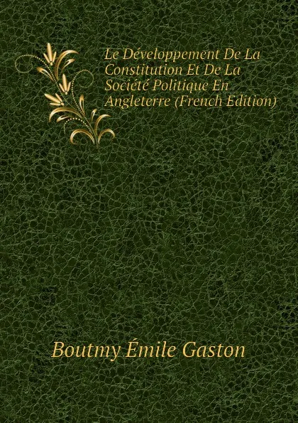 Обложка книги Le Developpement De La Constitution Et De La Societe Politique En Angleterre (French Edition), Boutmy Émile Gaston