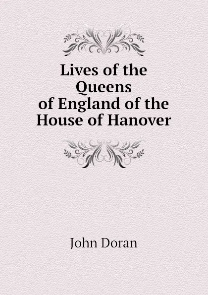 Обложка книги Lives of the Queens of England of the House of Hanover, Dr. Doran