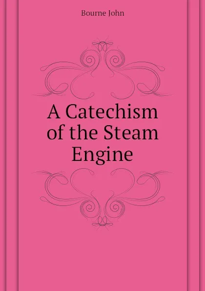 Обложка книги A Catechism of the Steam Engine, Bourne John