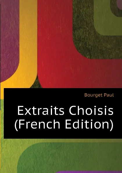 Обложка книги Extraits Choisis (French Edition), Bourget Paul