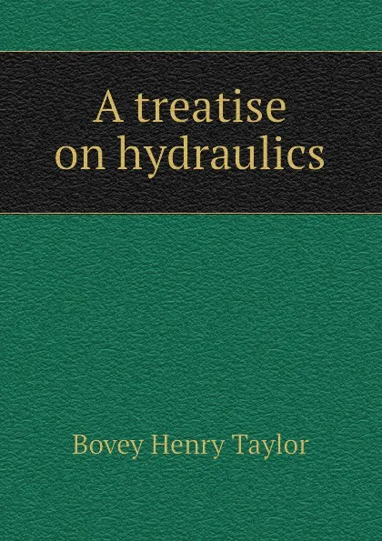 Обложка книги A treatise on hydraulics, Bovey Henry Taylor