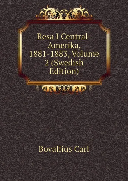 Обложка книги Resa I Central-Amerika, 1881-1883, Volume 2 (Swedish Edition), Bovallius Carl