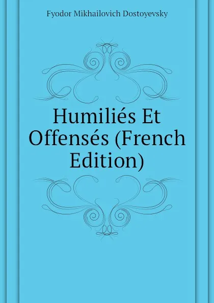 Обложка книги Humilies Et Offenses (French Edition), Фёдор Михайлович Достоевский
