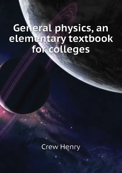 Обложка книги General physics, an elementary textbook for colleges, Crew Henry