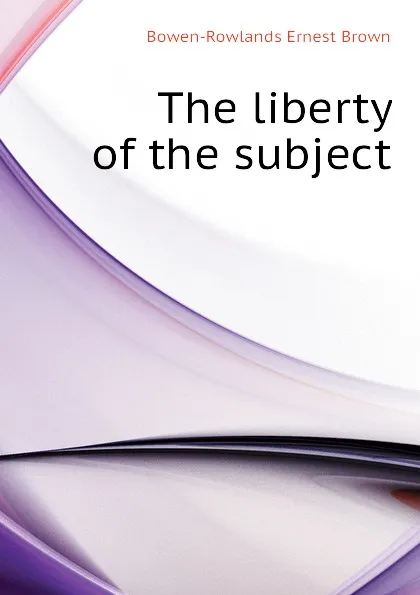 Обложка книги The liberty of the subject, Bowen-Rowlands Ernest Brown